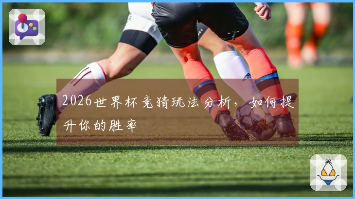 2026世界杯竞猜玩法分析，如何提升你的胜率