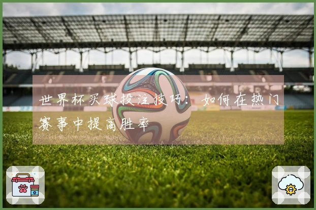 世界杯买球投注技巧：如何在热门赛事中提高胜率