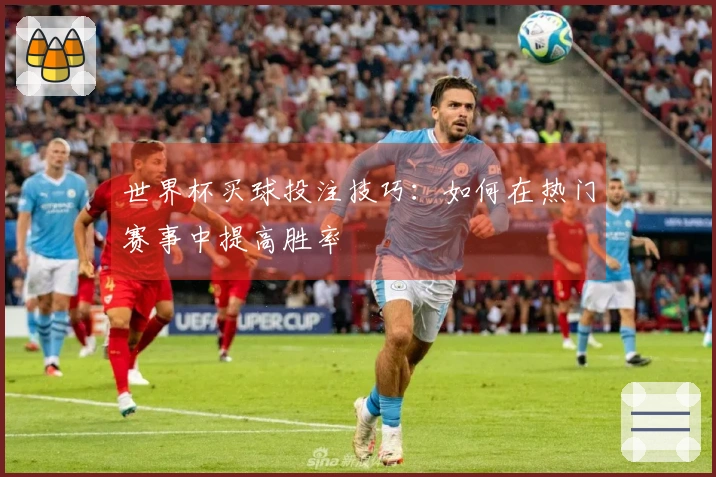 世界杯买球投注技巧：如何在热门赛事中提高胜率